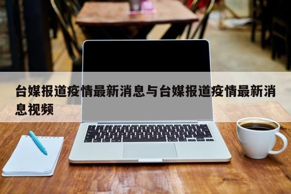 台媒报道疫情最新消息与台媒报道疫情最新消息视频