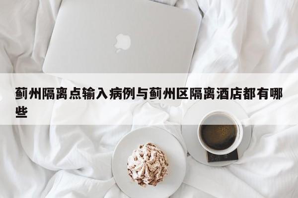 蓟州隔离点输入病例与蓟州区隔离酒店都有哪些
