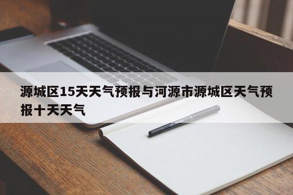 源城区15天天气预报与河源市源城区天气预报十天天气
