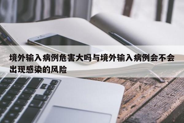 境外输入病例危害大吗与境外输入病例会不会出现感染的风险