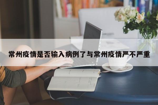 常州疫情是否输入病例了与常州疫情严不严重