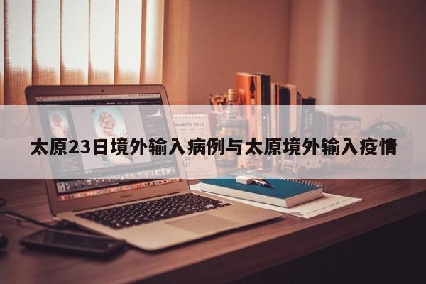 太原23日境外输入病例与太原境外输入疫情