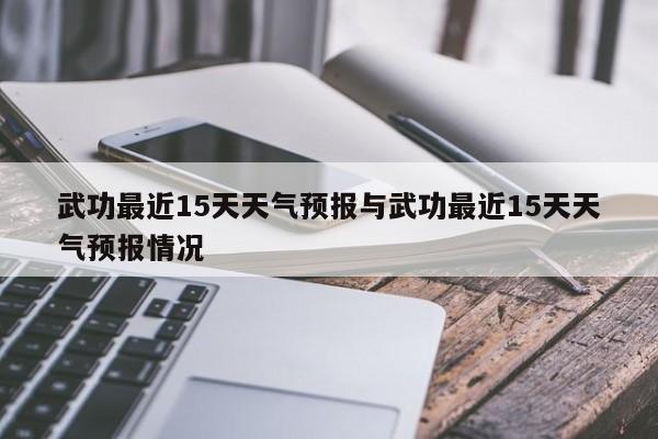 武功最近15天天气预报与武功最近15天天气预报情况