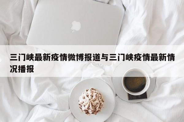 三门峡最新疫情微博报道与三门峡疫情最新情况播报