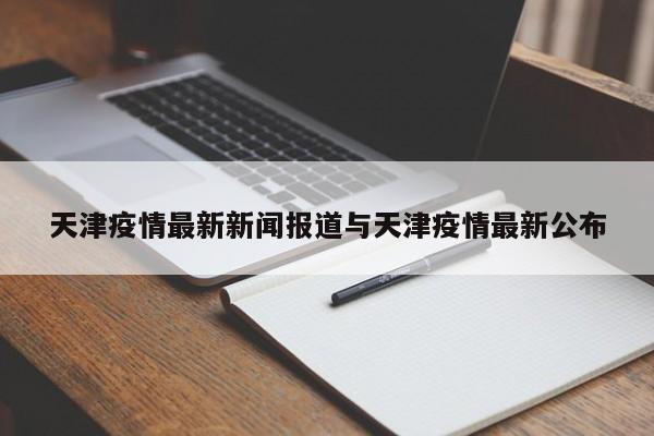天津疫情最新新闻报道与天津疫情最新公布