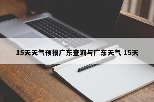 15天天气预报广东查询与广东天气 15天