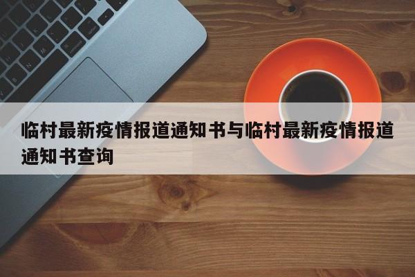临村最新疫情报道通知书与临村最新疫情报道通知书查询
