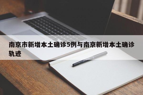 南京市新增本土确诊5例与南京新增本土确诊轨迹
