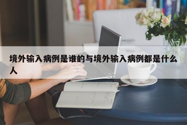 境外输入病例是谁的与境外输入病例都是什么人