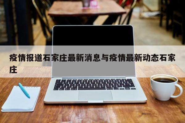 疫情报道石家庄最新消息与疫情最新动态石家庄