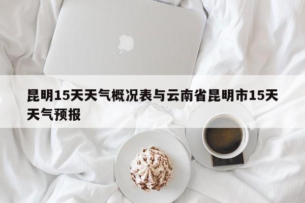昆明15天天气概况表与云南省昆明市15天天气预报