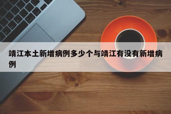 靖江本土新增病例多少个与靖江有没有新增病例