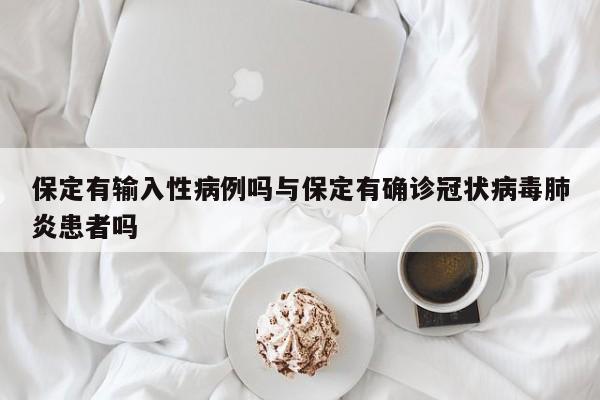保定有输入性病例吗与保定有确诊冠状病毒肺炎患者吗