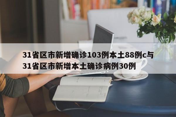 31省区市新增确诊103例本土88例c与31省区市新增本土确诊病例30例