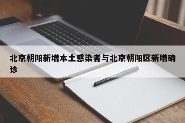北京朝阳新增本土感染者与北京朝阳区新增确诊