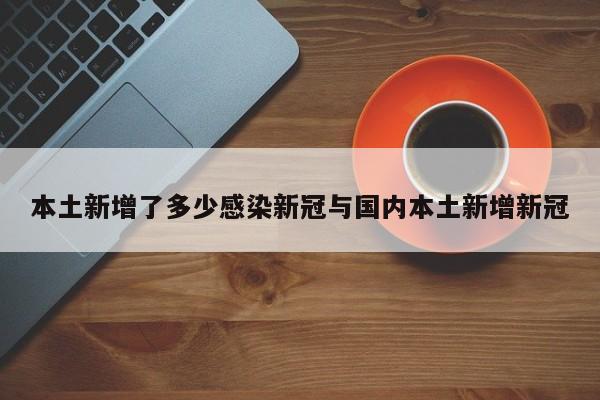本土新增了多少感染新冠与国内本土新增新冠