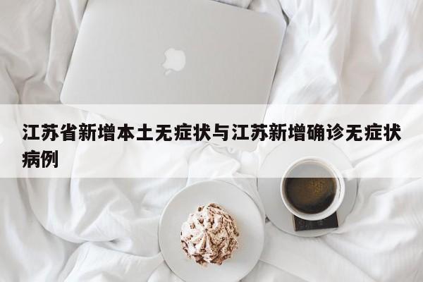 江苏省新增本土无症状与江苏新增确诊无症状病例