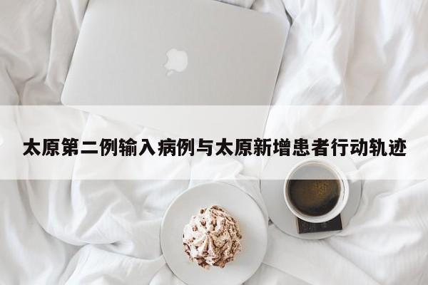 太原第二例输入病例与太原新增患者行动轨迹