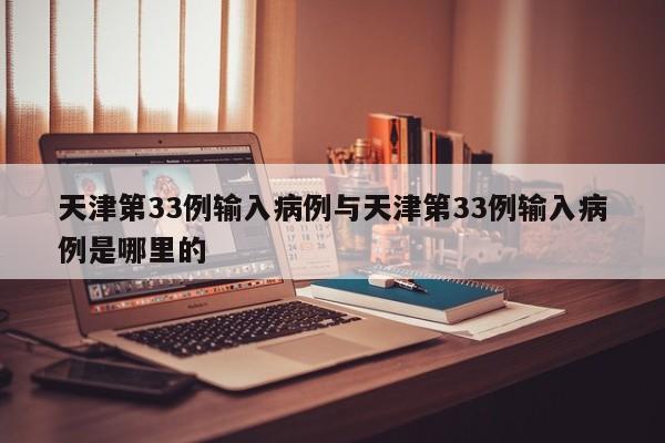 天津第33例输入病例与天津第33例输入病例是哪里的