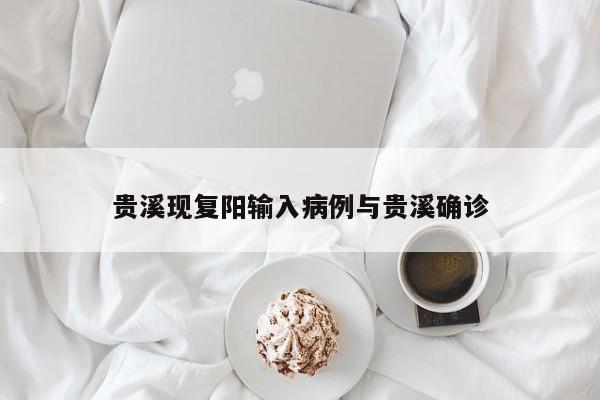 贵溪现复阳输入病例与贵溪确诊