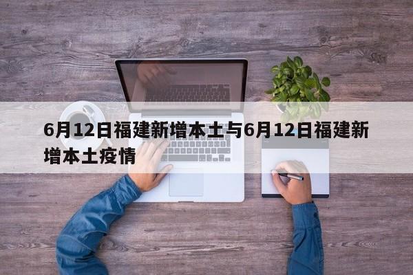 6月12日福建新增本土与6月12日福建新增本土疫情