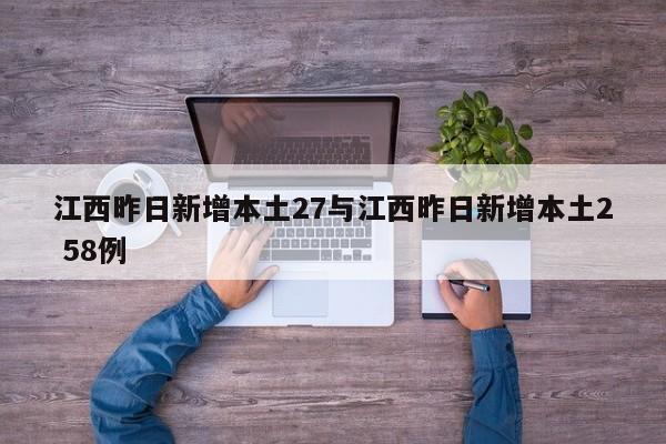 江西昨日新增本土27与江西昨日新增本土2 58例