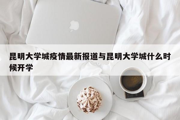 昆明大学城疫情最新报道与昆明大学城什么时候开学