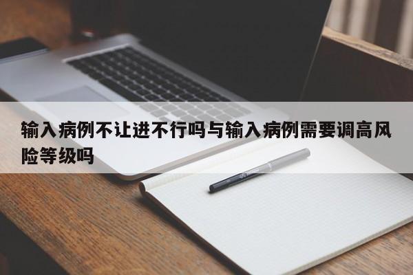 输入病例不让进不行吗与输入病例需要调高风险等级吗