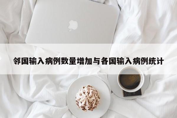 邻国输入病例数量增加与各国输入病例统计