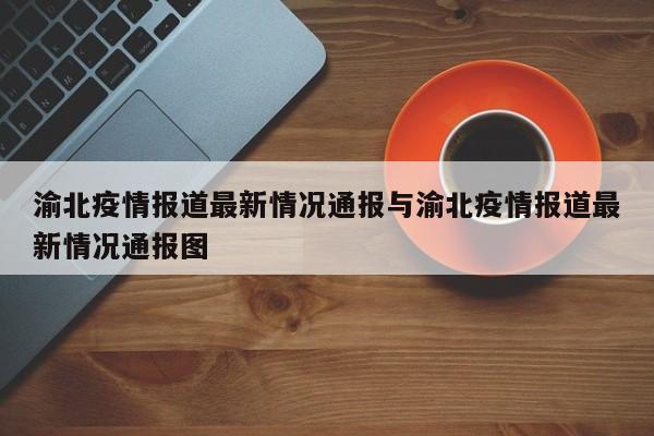 渝北疫情报道最新情况通报与渝北疫情报道最新情况通报图