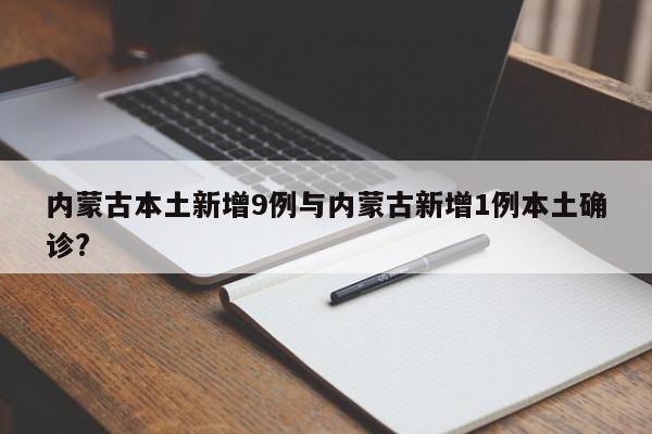 内蒙古本土新增9例与内蒙古新增1例本土确诊?