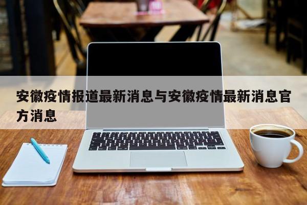 安徽疫情报道最新消息与安徽疫情最新消息官方消息