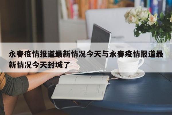 永春疫情报道最新情况今天与永春疫情报道最新情况今天封城了