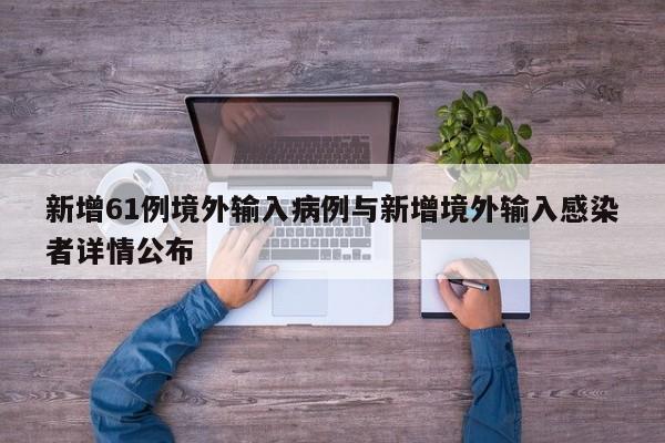 新增61例境外输入病例与新增境外输入感染者详情公布