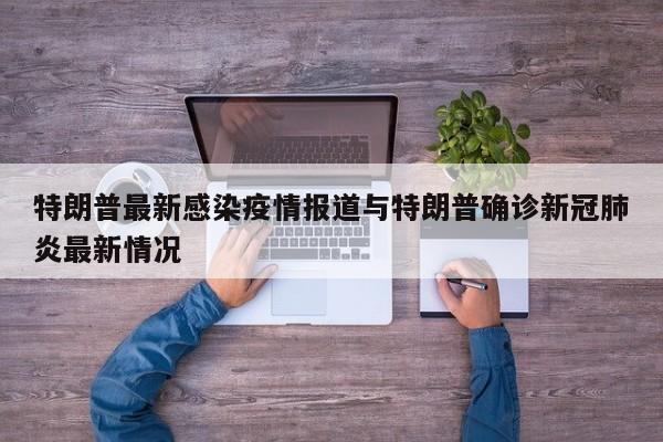 特朗普最新感染疫情报道与特朗普确诊新冠肺炎最新情况