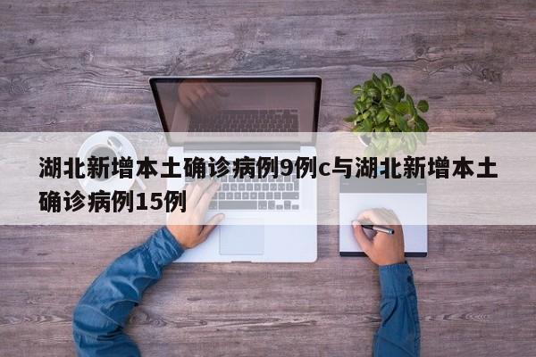 湖北新增本土确诊病例9例c与湖北新增本土确诊病例15例