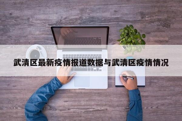 武清区最新疫情报道数据与武清区疫情情况