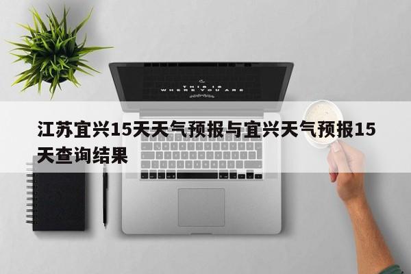 江苏宜兴15天天气预报与宜兴天气预报15天查询结果