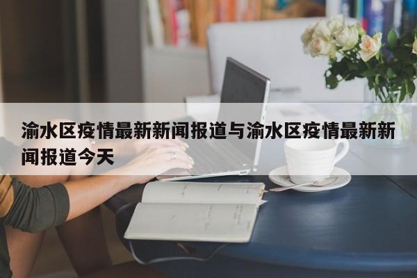 渝水区疫情最新新闻报道与渝水区疫情最新新闻报道今天
