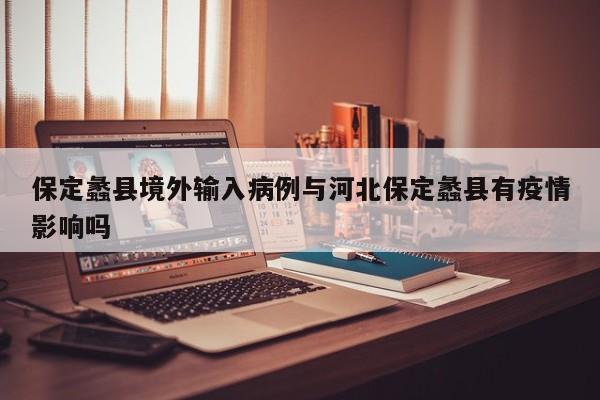 保定蠡县境外输入病例与河北保定蠡县有疫情影响吗