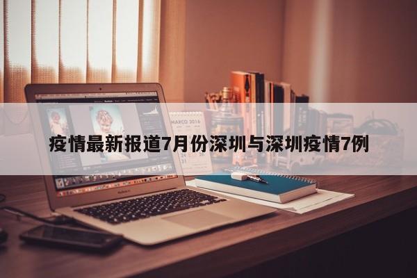 疫情最新报道7月份深圳与深圳疫情7例