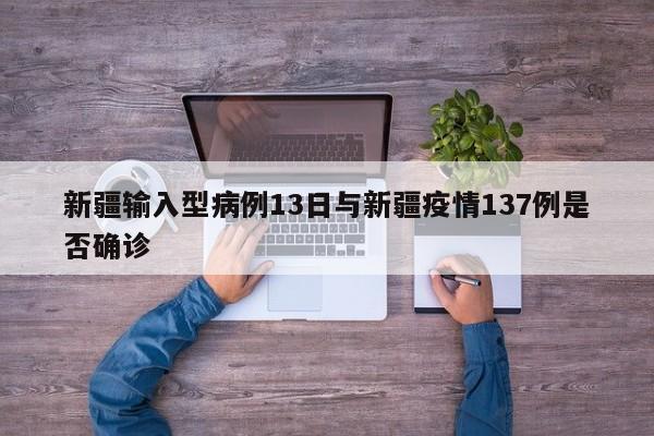 新疆输入型病例13日与新疆疫情137例是否确诊