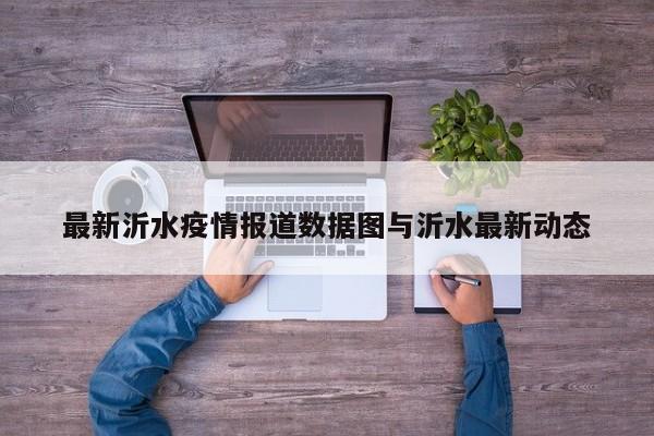 最新沂水疫情报道数据图与沂水最新动态