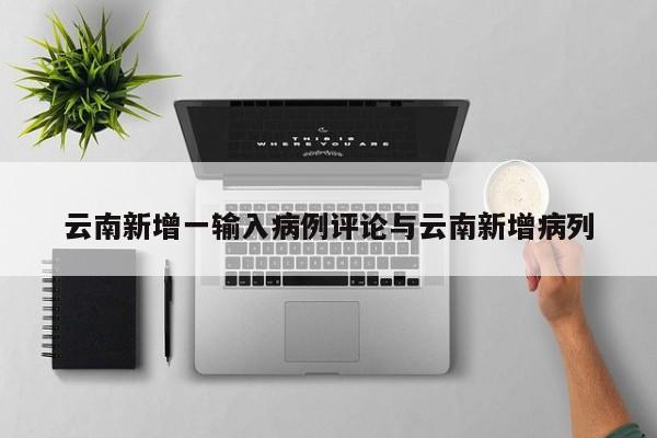 云南新增一输入病例评论与云南新增病列