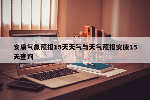 安康气象预报15天天气与天气预报安康15天查询