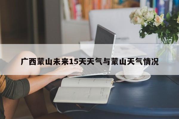 广西蒙山未来15天天气与蒙山天气情况