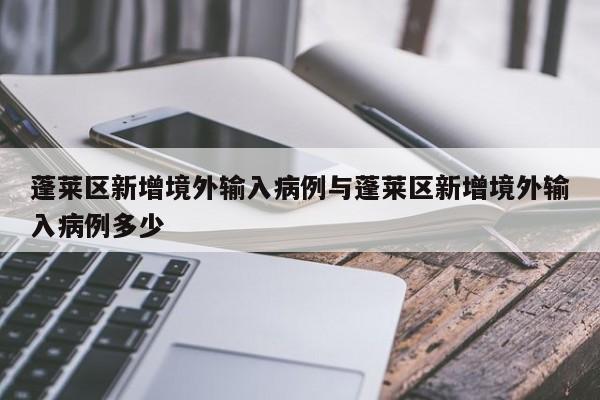 蓬莱区新增境外输入病例与蓬莱区新增境外输入病例多少