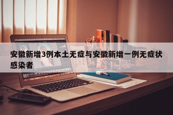 安徽新增3例本土无症与安徽新增一例无症状感染者